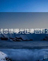 91在线恋情曝光往事回顾全追踪