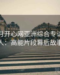 深爱五月开心网亚洲综合专访李影评人：高能片段幕后故事