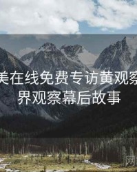 亚洲欧美在线免费专访黄观察员：业界观察幕后故事