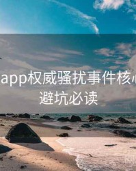 黑料网app权威骚扰事件核心看点，避坑必读