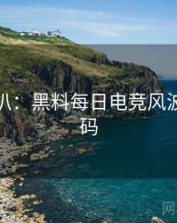 独家深扒：黑料每日电竞风波流量密码