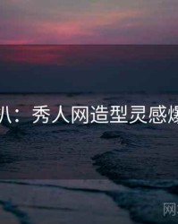 独家深扒：秀人网造型灵感爆火秘诀