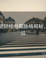 吃瓜权威财经内幕脉络揭秘，不容错过