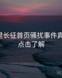 黑料万里长征首页骚扰事件真相还原，点击了解