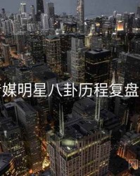 星空传媒明星八卦历程复盘深解析