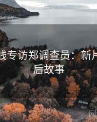 欧美在线专访郑调查员：新片速递幕后故事