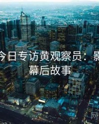 黑料网今日专访黄观察员：影视揭秘幕后故事