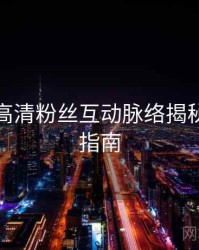 秀人网高清粉丝互动脉络揭秘，必看指南