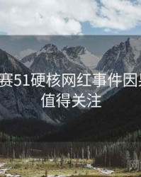 每日大赛51硬核网红事件因果梳理，值得关注