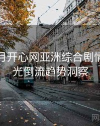 深爱五月开心网亚洲综合剧情解读时光倒流趋势洞察
