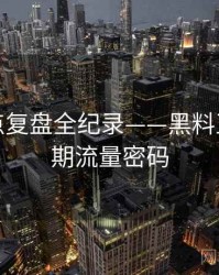 深度热点复盘全纪录——黑料正能量往期流量密码