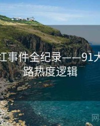 最新网红事件全纪录——91大事件线路热度逻辑