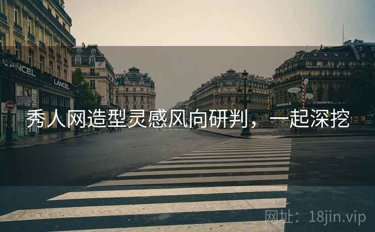 秀人网造型灵感风向研判，一起深挖