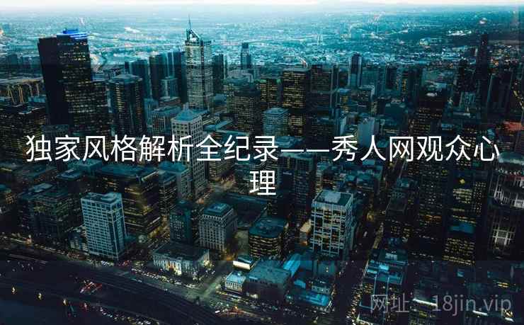 独家风格解析全纪录——秀人网观众心理