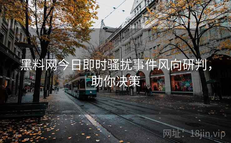 黑料网今日即时骚扰事件风向研判，助你决策