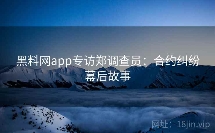 黑料网app专访郑调查员：合约纠纷幕后故事