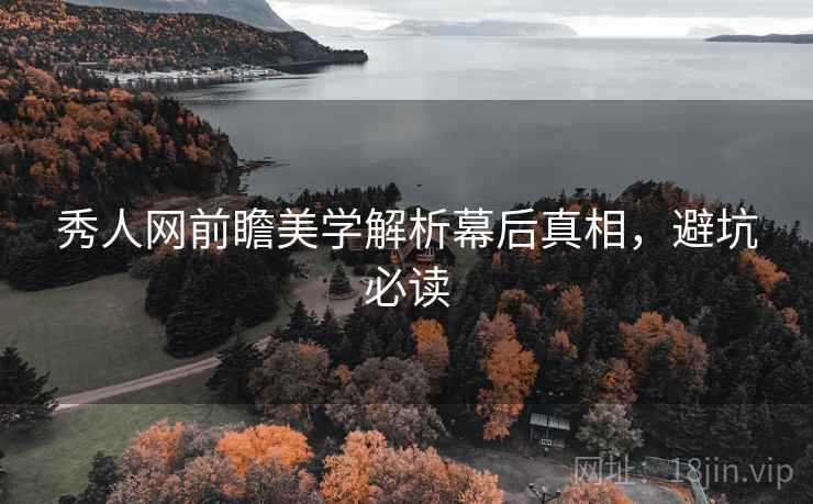 秀人网前瞻美学解析幕后真相，避坑必读