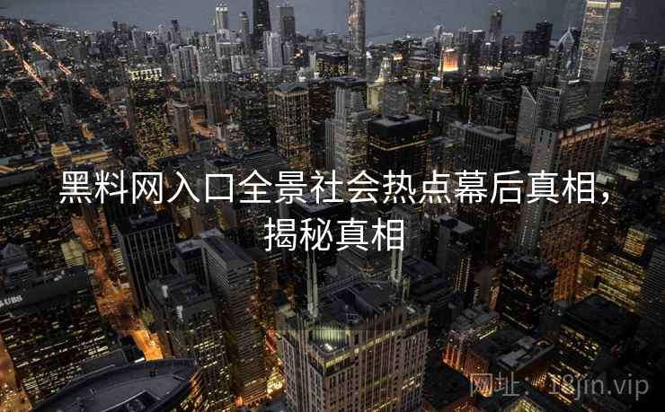 黑料网入口全景社会热点幕后真相，揭秘真相