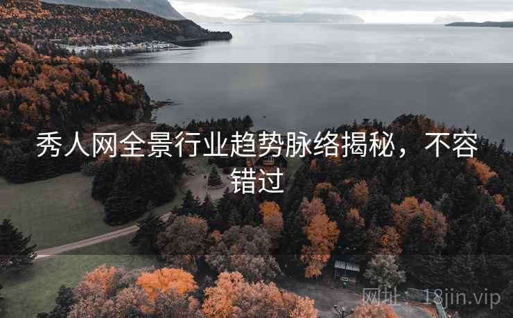 秀人网全景行业趋势脉络揭秘，不容错过