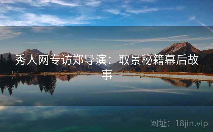 秀人网专访郑导演：取景秘籍幕后故事