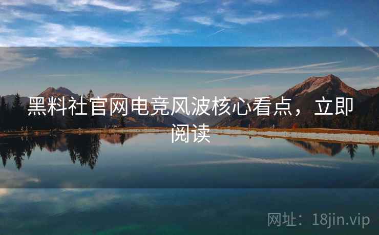 黑料社官网电竞风波核心看点，立即阅读